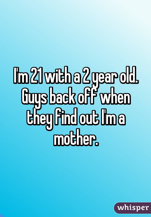 I'm 21 with a 2 year old. Guys back off when they find out I'm a mother.