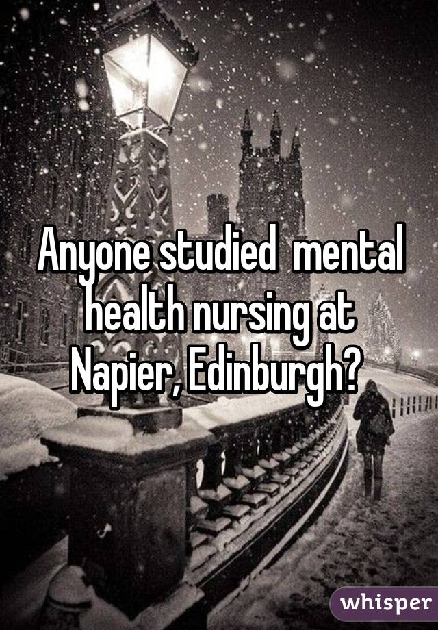 Anyone studied  mental health nursing at Napier, Edinburgh? 