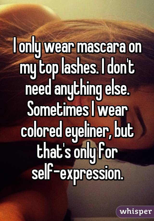 I only wear mascara on my top lashes. I don't need anything else. Sometimes I wear colored eyeliner, but that's only for self-expression.