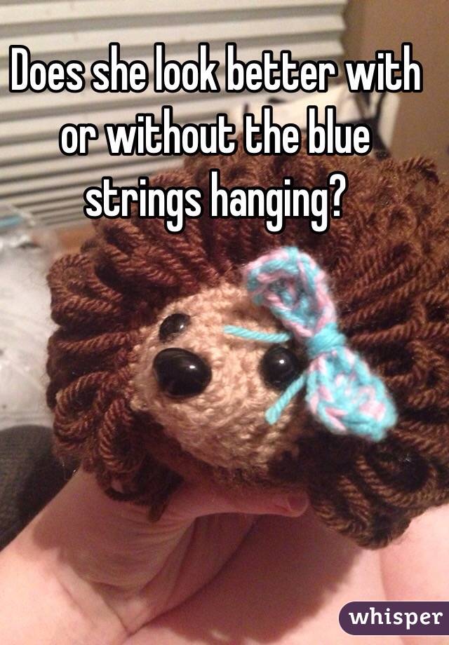 Does she look better with or without the blue strings hanging?