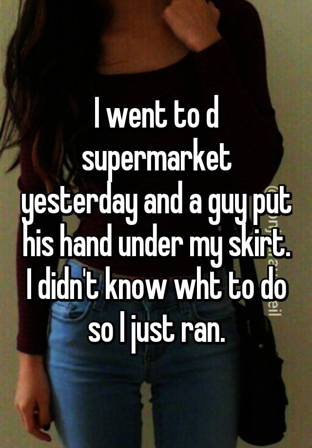 I Went To D Supermarket Yesterday And A Guy Put His Hand Under My Skirt I Didnt Know Wht To Do