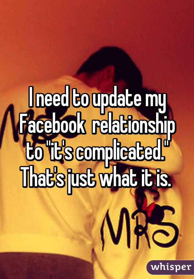 I need to update my Facebook  relationship to "it's complicated." That's just what it is. 