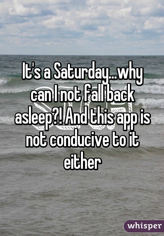 It's a Saturday...why can I not fall back asleep?! And this app is not conducive to it either