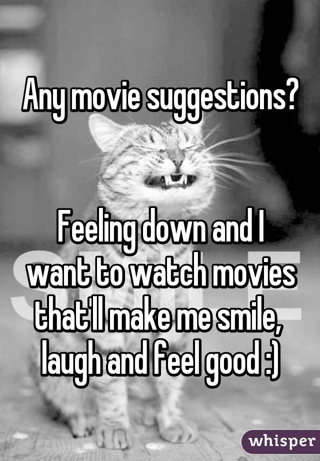 Any movie suggestions? 

Feeling down and I want to watch movies that'll make me smile,  laugh and feel good :)