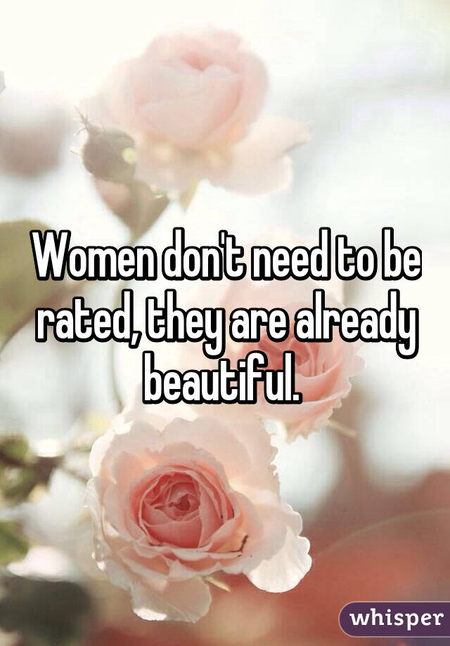 Women don't need to be rated, they are already beautiful. 