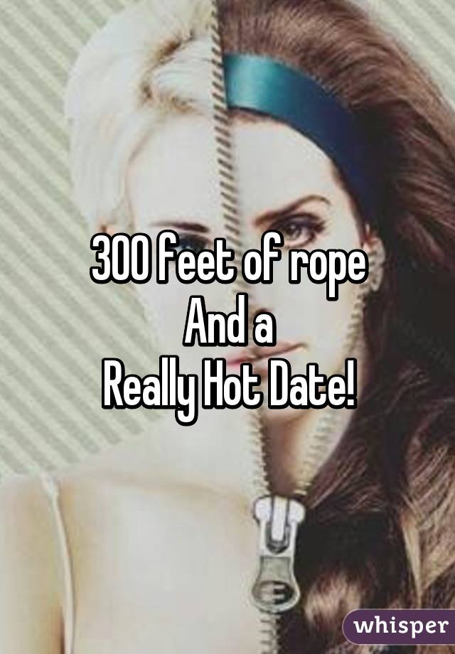 300 feet of rope
And a
Really Hot Date!