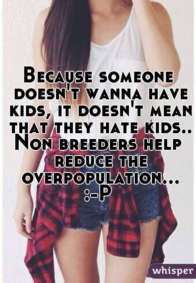 Because someone doesn't wanna have kids, it doesn't mean that they hate kids..
Non breeders help reduce the overpopulation...:-P