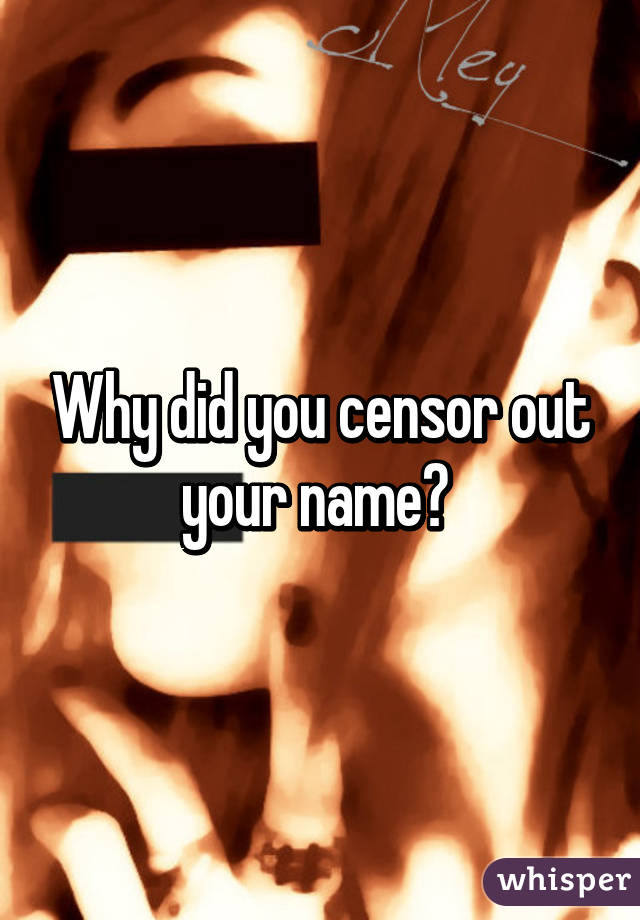 Why did you censor out your name? 