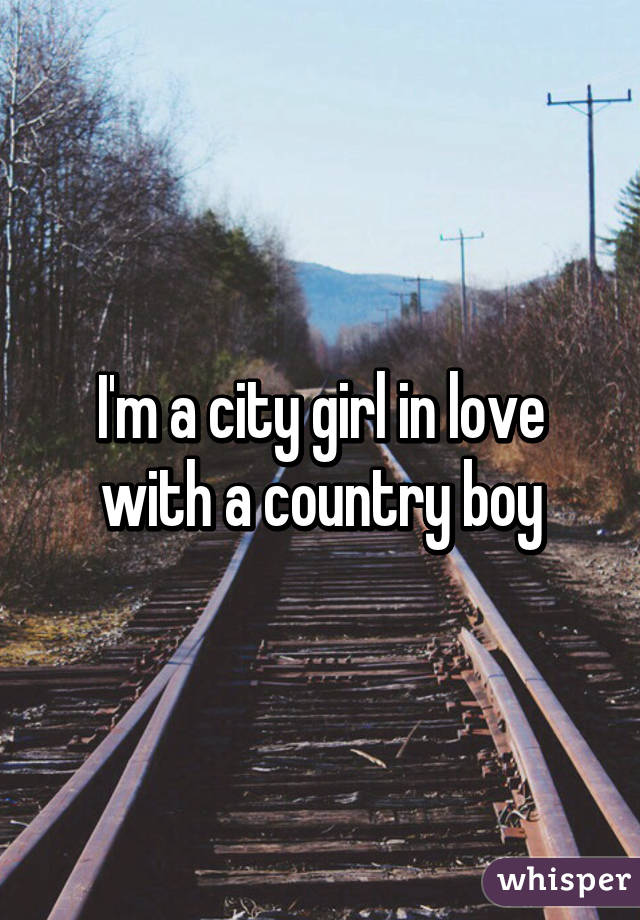 I'm a city girl in love with a country boy