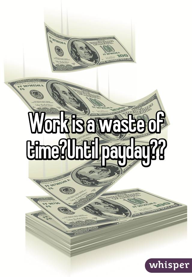 Work is a waste of time😢Until payday😃💸