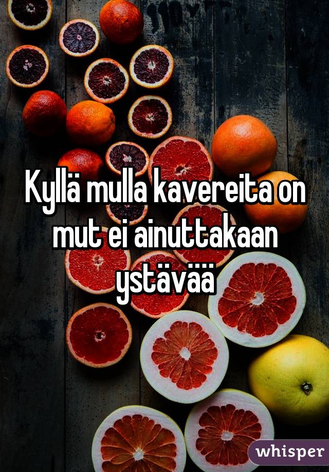 Kyllä mulla kavereita on mut ei ainuttakaan ystävää