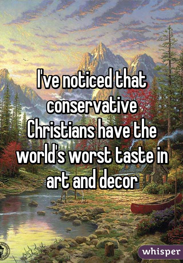 I've noticed that conservative Christians have the world's worst taste in art and decor