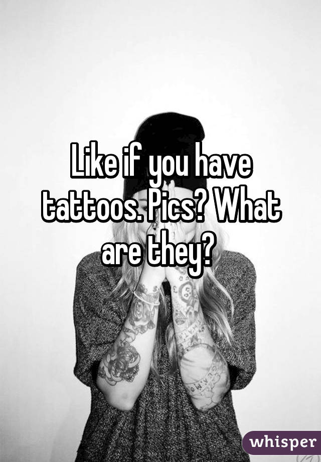 Like if you have tattoos. Pics? What are they? 
