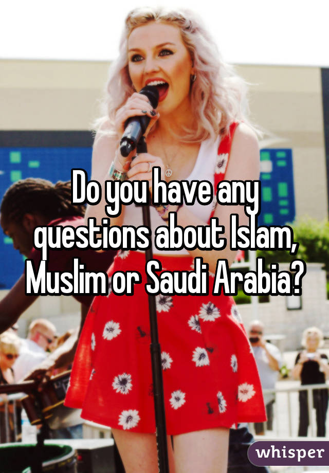 Do you have any questions about Islam, Muslim or Saudi Arabia?