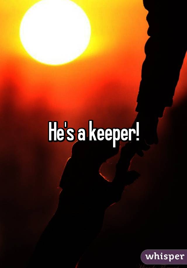 He's a keeper!