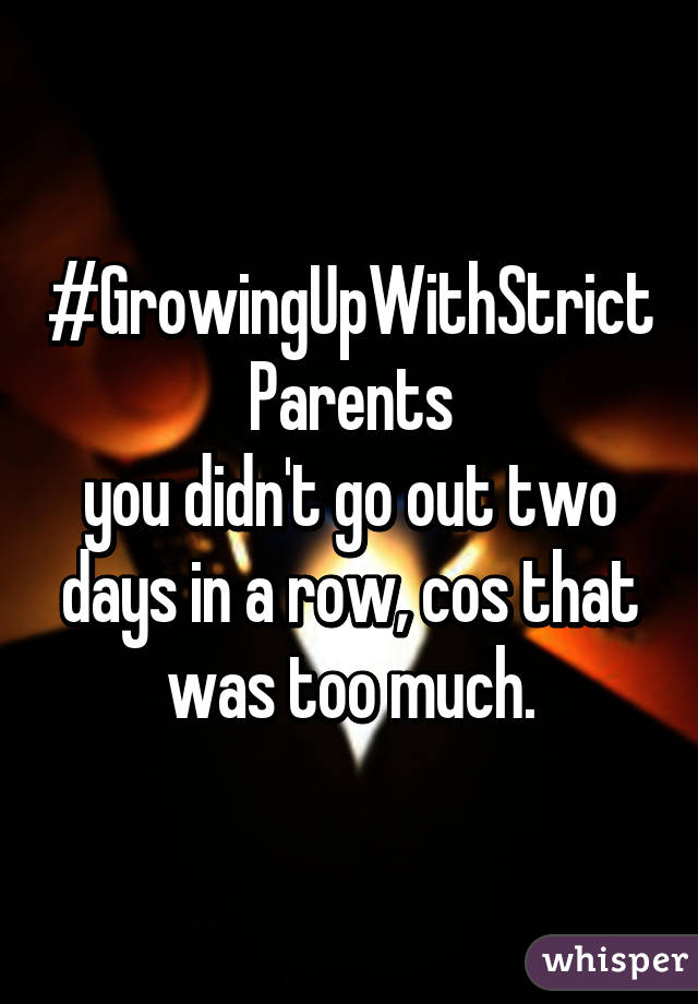 #GrowingUpWithStrictParents
you didn't go out two days in a row, cos that was too much.