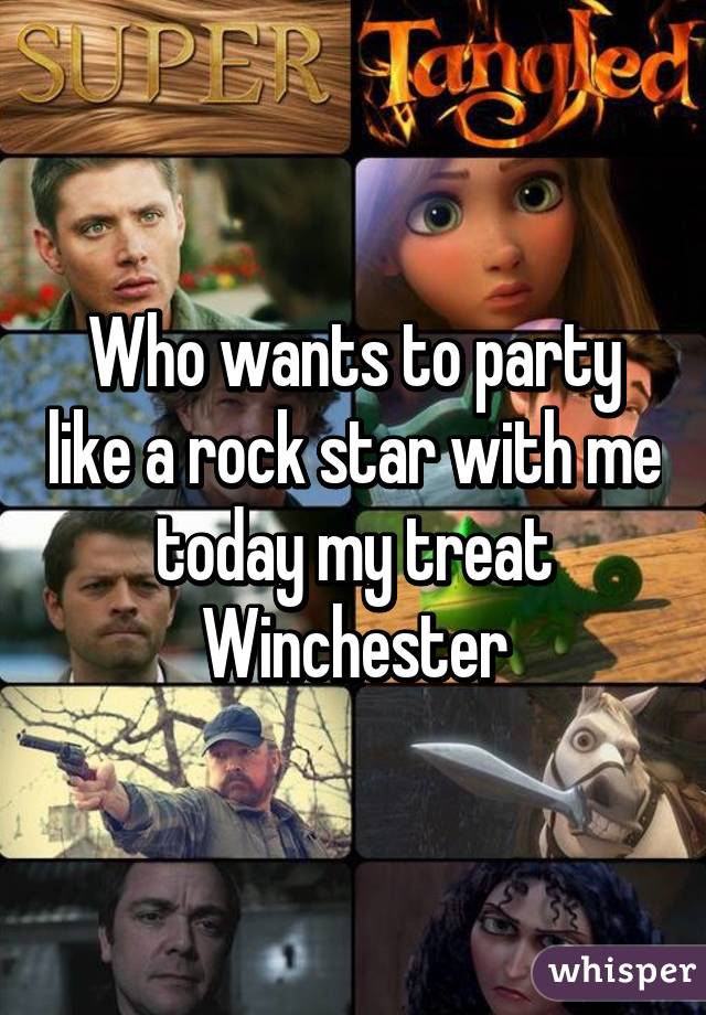 Who wants to party like a rock star with me today my treat Winchester