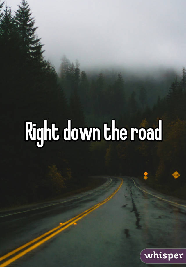 Right down the road