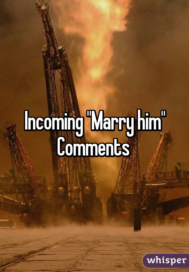 Incoming "Marry him" Comments 