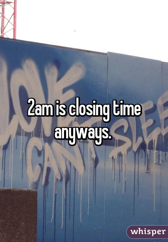 2am is closing time anyways. 