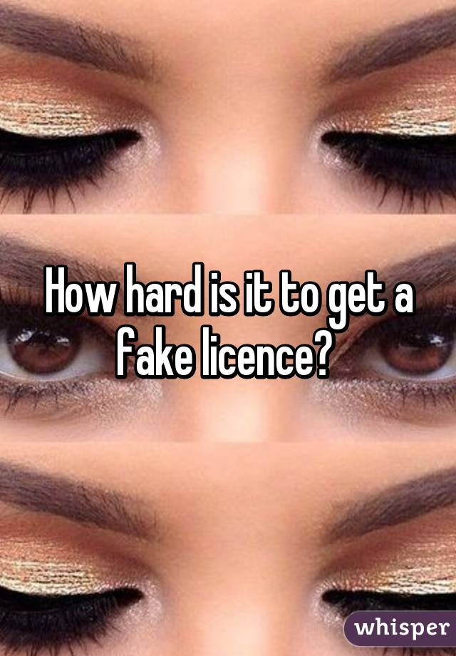 How hard is it to get a fake licence? 