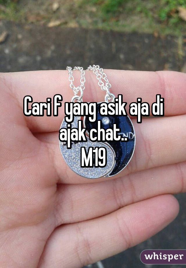 Cari f yang asik aja di ajak chat..
M19