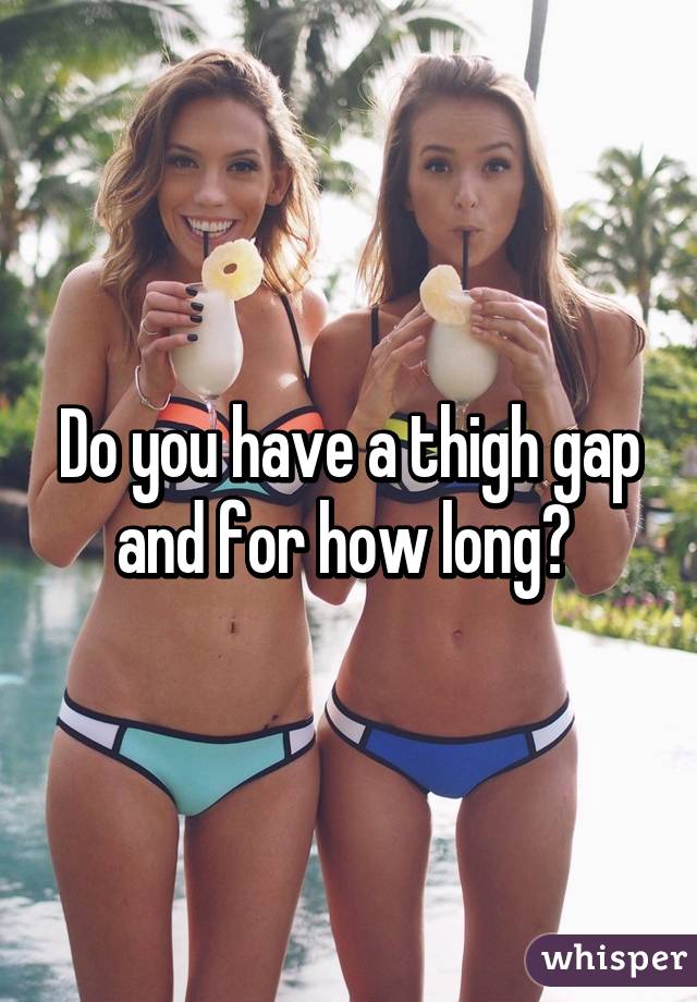 Do you have a thigh gap and for how long? 