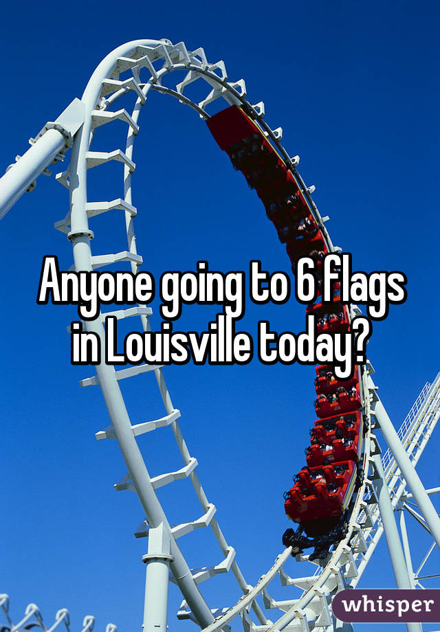 Anyone going to 6 flags in Louisville today?