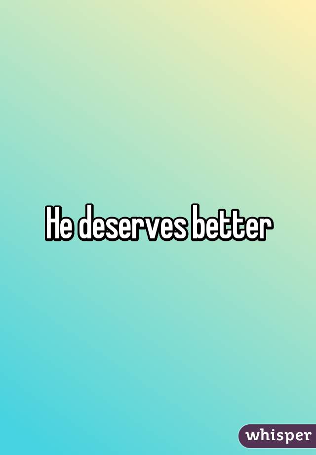 He deserves better