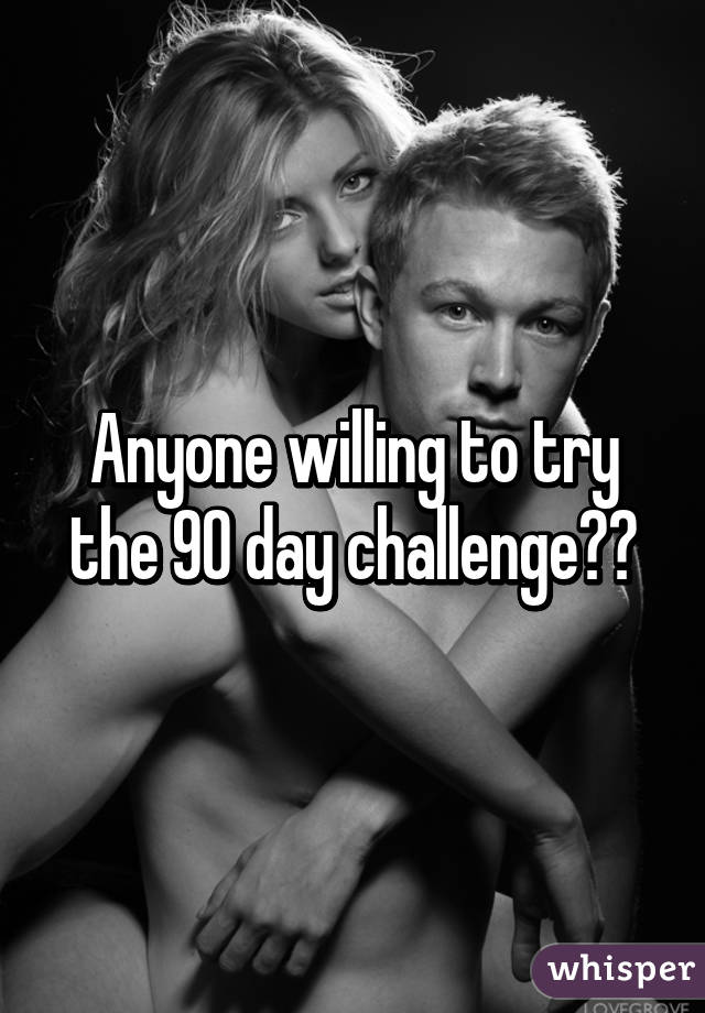 Anyone willing to try the 90 day challenge??