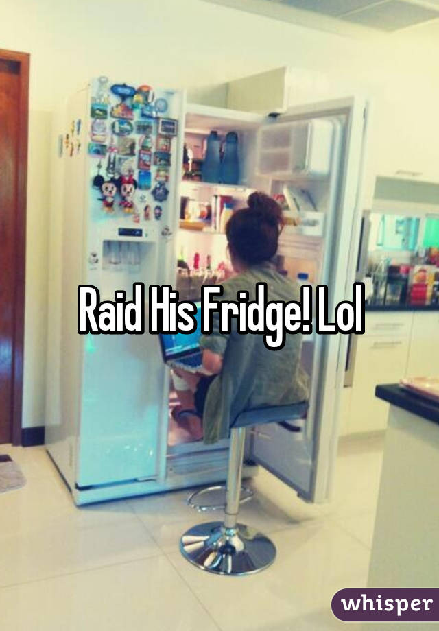 Raid His Fridge! Lol