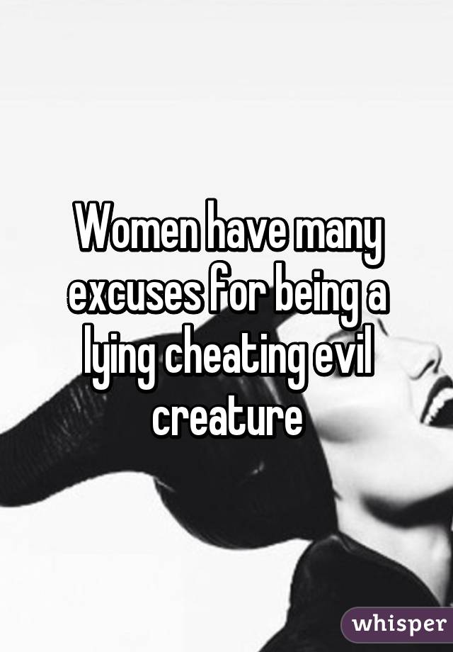 Women have many excuses for being a lying cheating evil creature