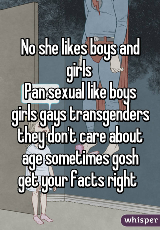 No she likes boys and girls 
Pan sexual like boys girls gays transgenders they don't care about age sometimes gosh get your facts right  