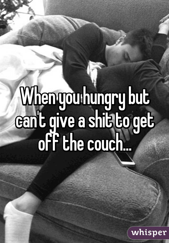 When you hungry but can't give a shit to get off the couch...