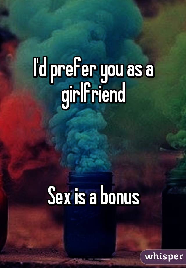 I'd prefer you as a girlfriend



Sex is a bonus