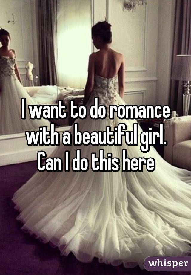 I want to do romance with a beautiful girl. Can I do this here