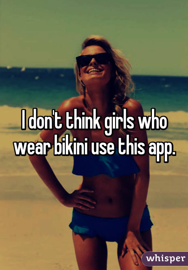 I don't think girls who wear bikini use this app.