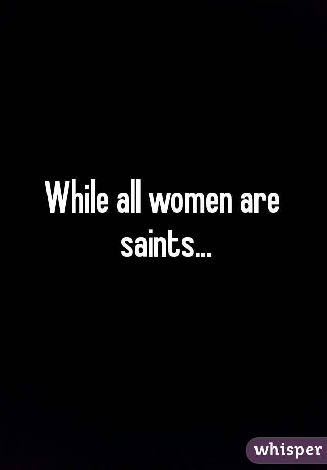 While all women are saints...