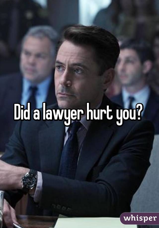 Did a lawyer hurt you? 