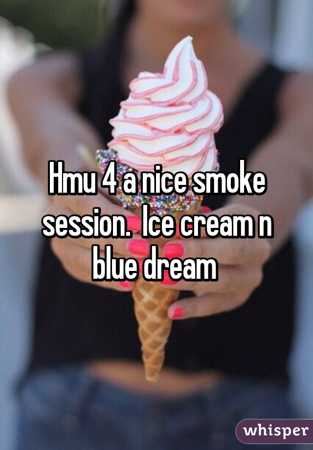 Hmu 4 a nice smoke session.  Ice cream n blue dream 