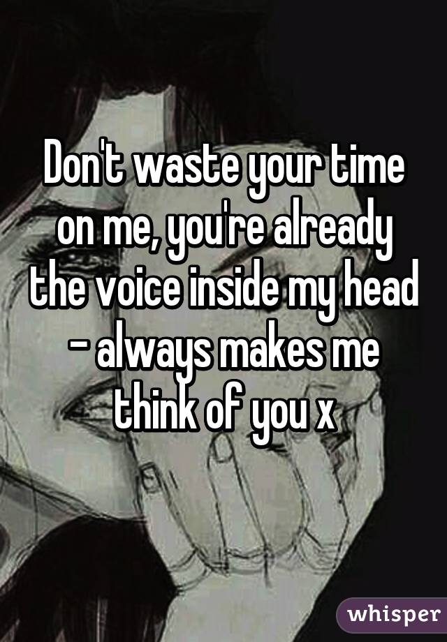 Don't waste your time on me, you're already the voice inside my head - always makes me think of you x
