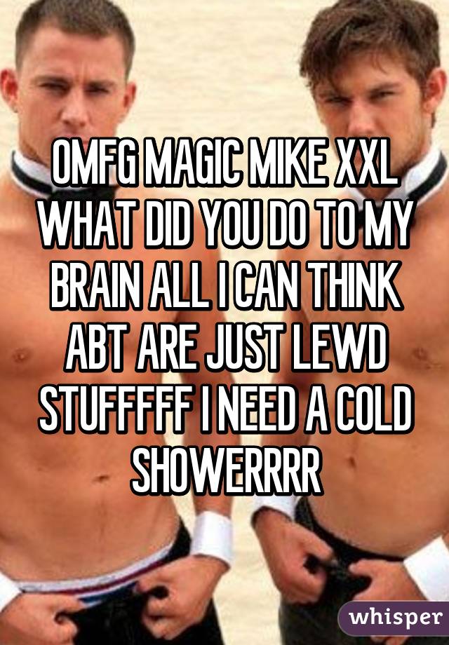 OMFG MAGIC MIKE XXL WHAT DID YOU DO TO MY BRAIN ALL I CAN THINK ABT ARE JUST LEWD STUFFFFF I NEED A COLD SHOWERRRR