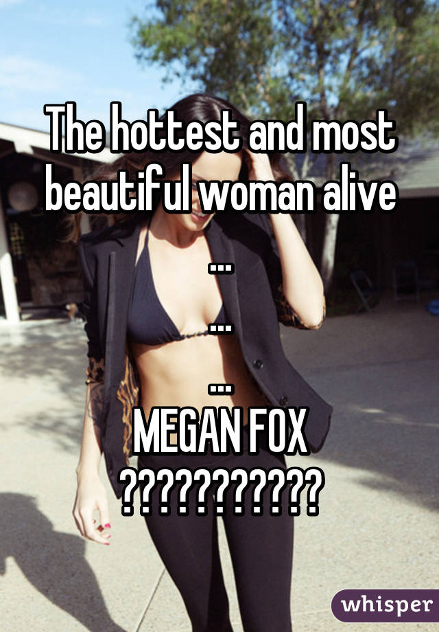 The hottest and most beautiful woman alive
...
...
...
MEGAN FOX
😍😍😍😍😍😍😍😍😍😍😍