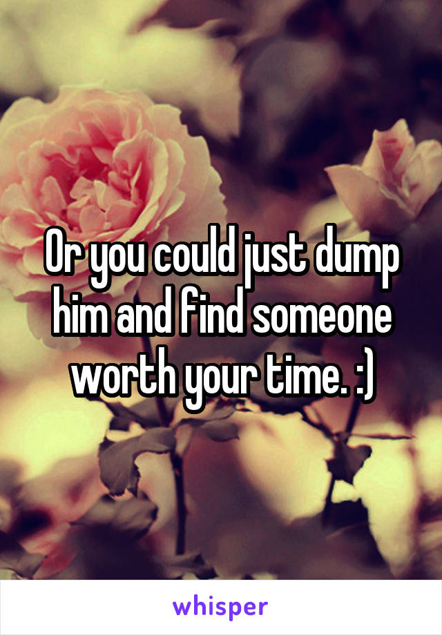 Or you could just dump him and find someone worth your time. :)
