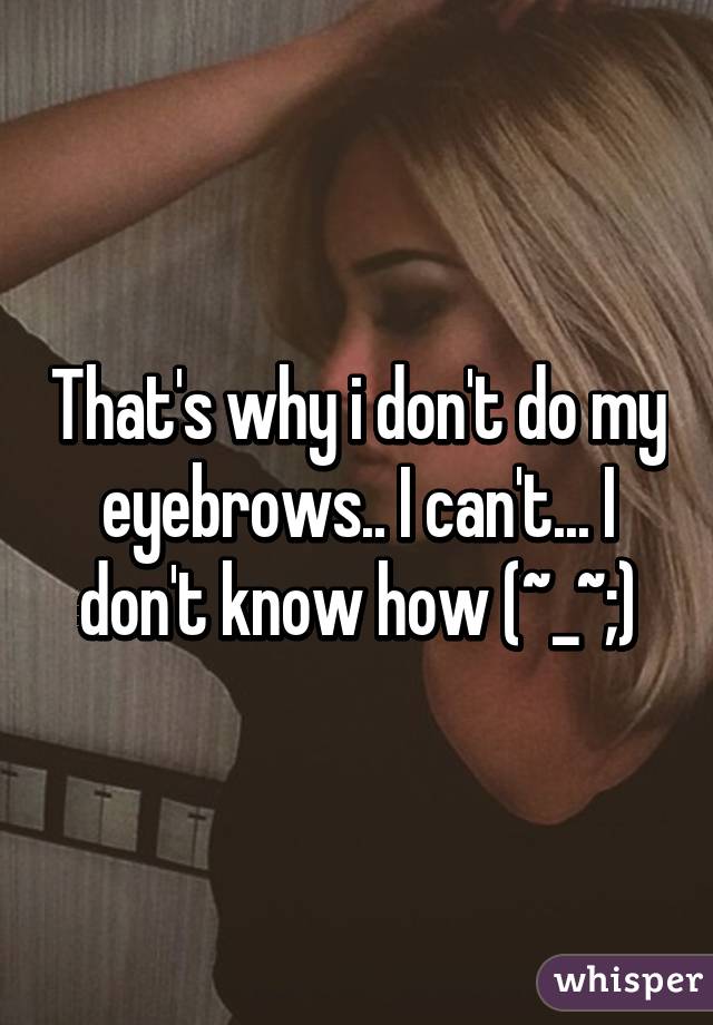 That's why i don't do my eyebrows.. I can't... I don't know how (~_~;)