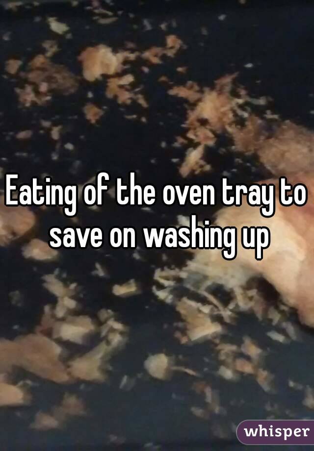 Eating of the oven tray to save on washing up