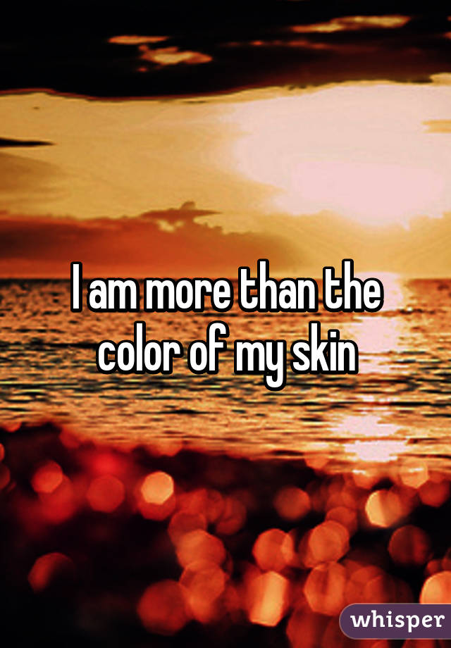 I am more than the color of my skin