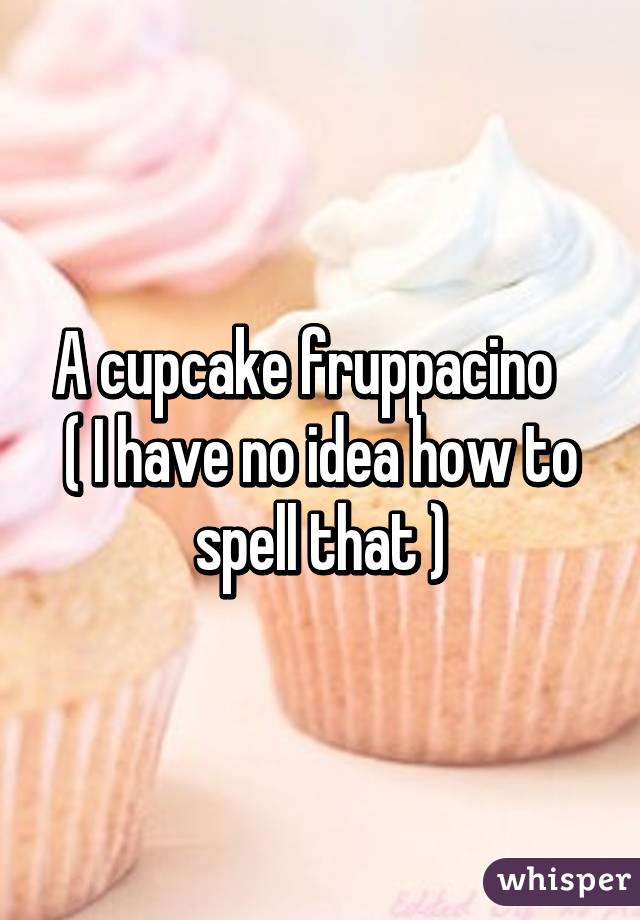 A cupcake fruppacino    ( I have no idea how to spell that )