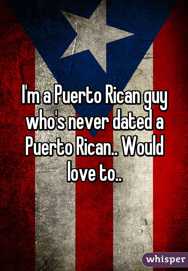 I'm a Puerto Rican guy who's never dated a Puerto Rican.. Would love to..