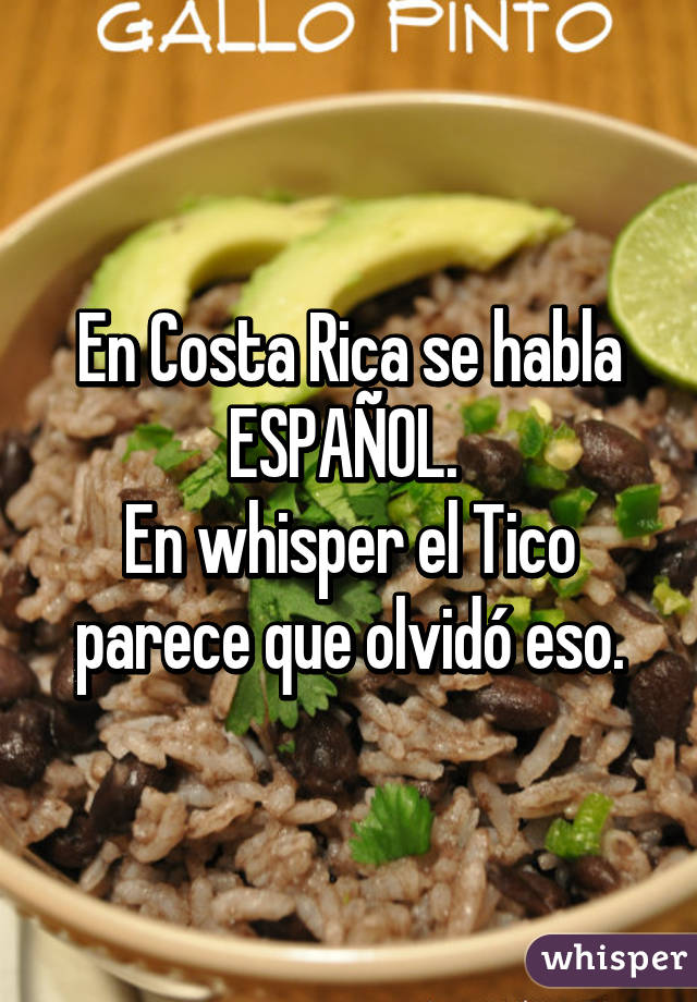 En Costa Rica se habla ESPAÑOL. 
En whisper el Tico parece que olvidó eso.